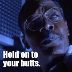 Hold on to your butts